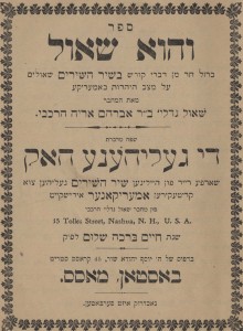 Saul Gedaliah HarkavyVehu Sha’ul – DI Gelihene Hok. First Edition. Text in Hebrew and Yiddish. With supplement “Der Zeiger”—concerning the Rabbis of America who incessanty argue with each other. An anti-assimilationist polemic, written in the form of a running commentary to the Song of Songs by a Mir and Volozhin-educated immigrant to Nashua, NH. The author holds up absolutely no hope for a Jewish future in America—only in the Land of Israel can Judaism be certain. “Having dwelt in this land (of America) for a number of years and having seen the disgraceful behavior of my people…I can no longer restrain myself and must make public what weighs so heavily on my heart. 